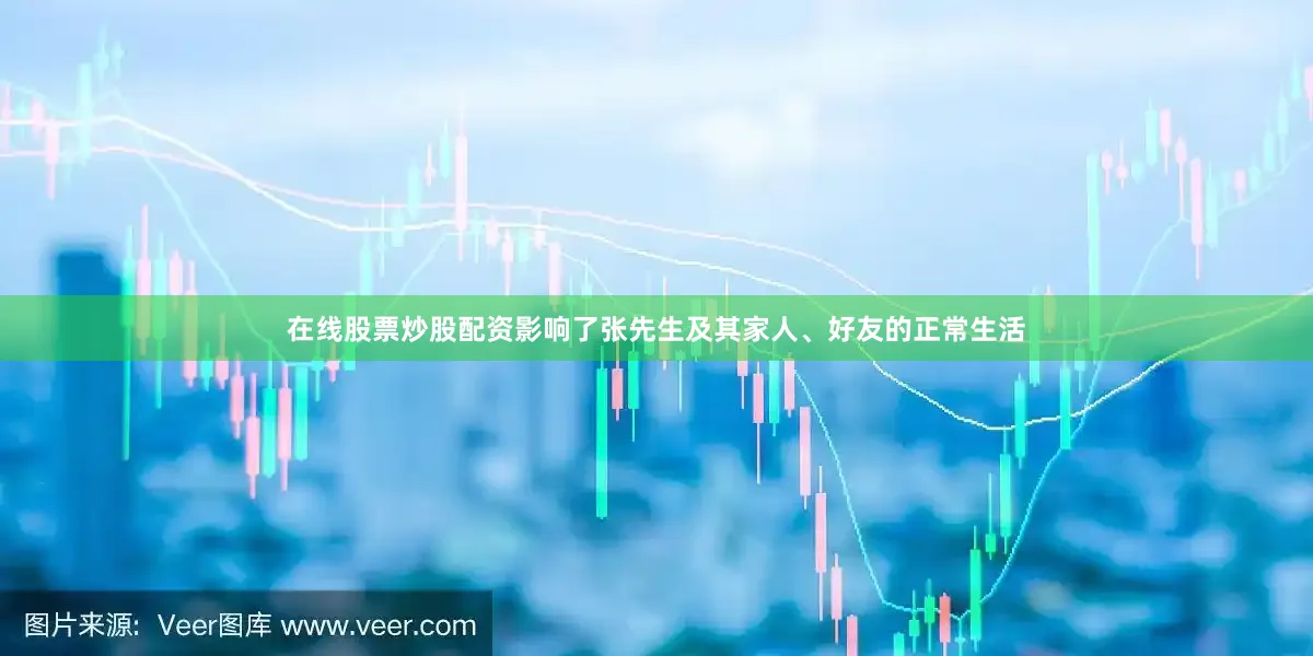 在线股票炒股配资影响了张先生及其家人、好友的正常生活
