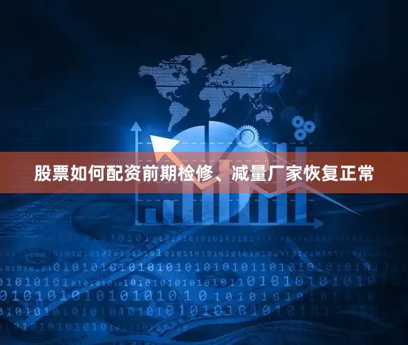 股票如何配资前期检修、减量厂家恢复正常