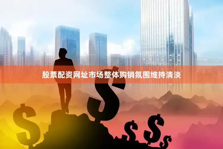 股票配资网址市场整体购销氛围维持清淡