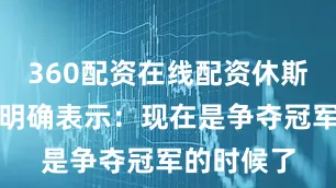 360配资在线配资休斯顿火箭队明确表示：现在是争夺冠军的时候了