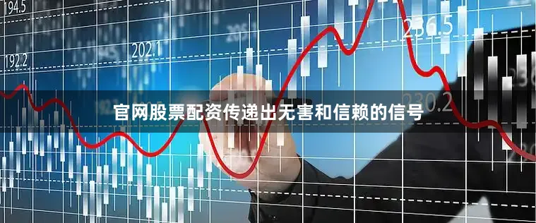 官网股票配资传递出无害和信赖的信号