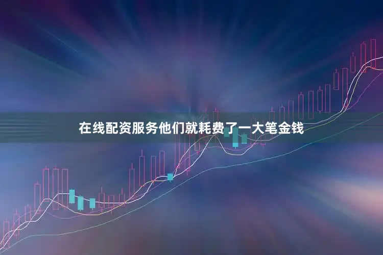在线配资服务他们就耗费了一大笔金钱