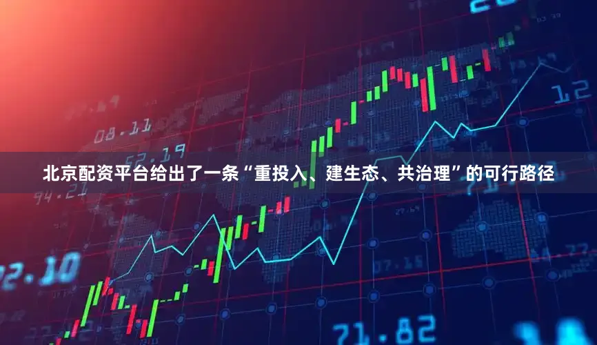 北京配资平台给出了一条“重投入、建生态、共治理”的可行路径