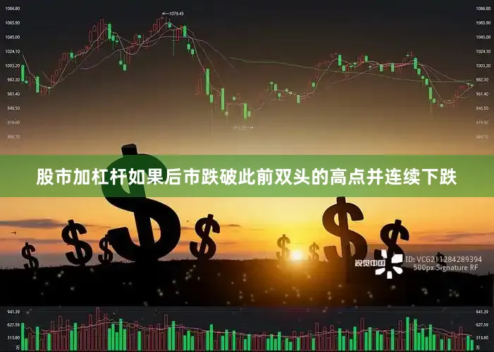 股市加杠杆如果后市跌破此前双头的高点并连续下跌