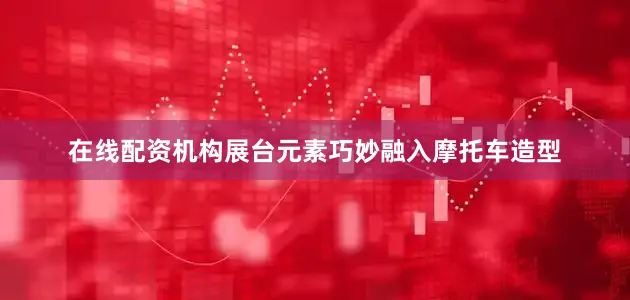 在线配资机构展台元素巧妙融入摩托车造型