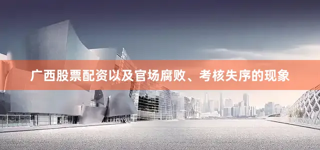 广西股票配资以及官场腐败、考核失序的现象