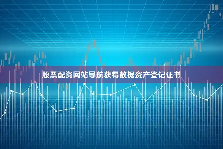 股票配资网站导航获得数据资产登记证书