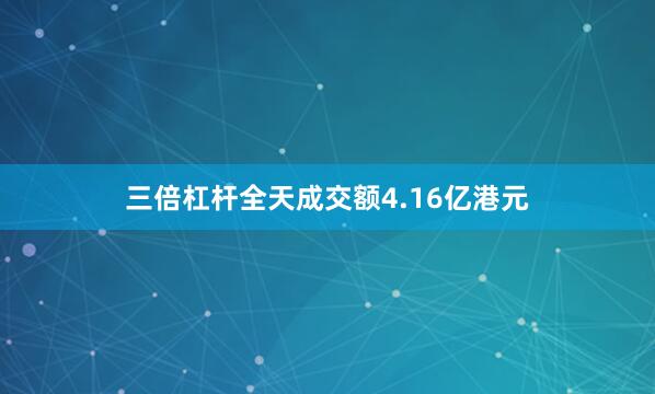 三倍杠杆全天成交额4.16亿港元