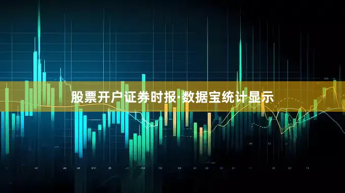 股票开户　　证券时报·数据宝统计显示