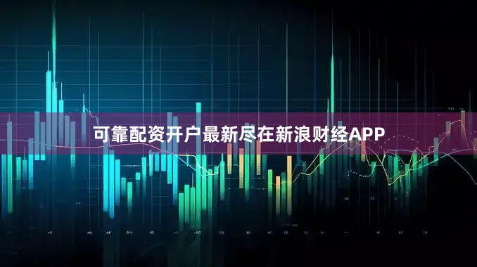 可靠配资开户最新尽在新浪财经APP