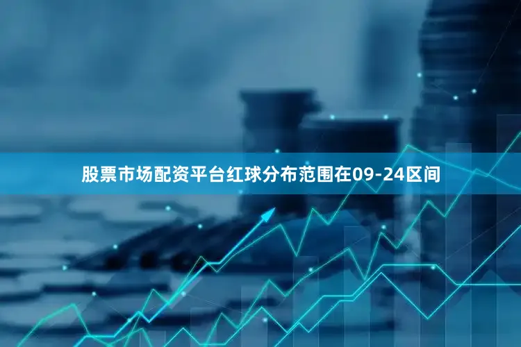 股票市场配资平台红球分布范围在09-24区间