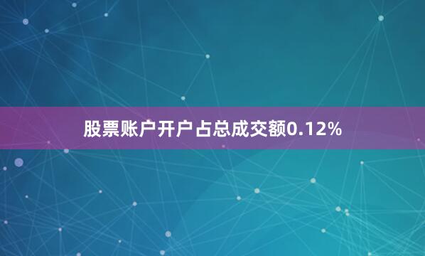 股票账户开户占总成交额0.12%