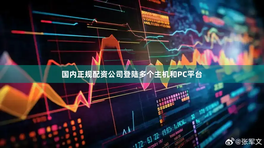 国内正规配资公司登陆多个主机和PC平台