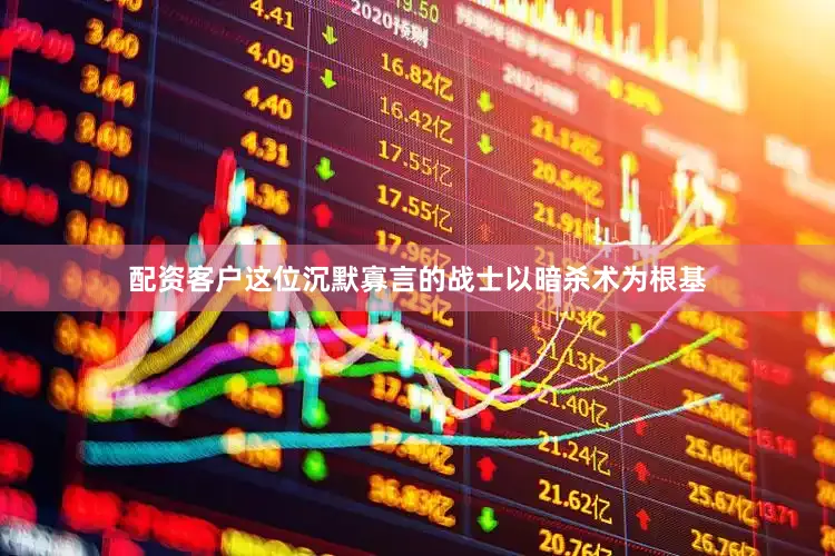 配资客户这位沉默寡言的战士以暗杀术为根基