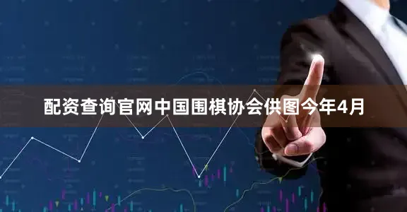 配资查询官网中国围棋协会供图今年4月