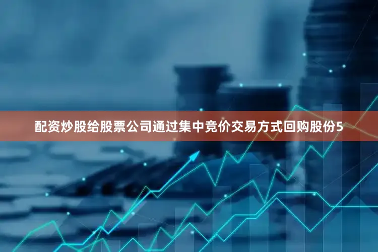 配资炒股给股票公司通过集中竞价交易方式回购股份5