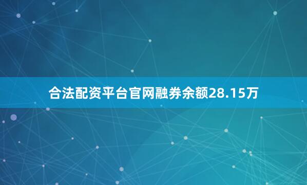 合法配资平台官网融券余额28.15万