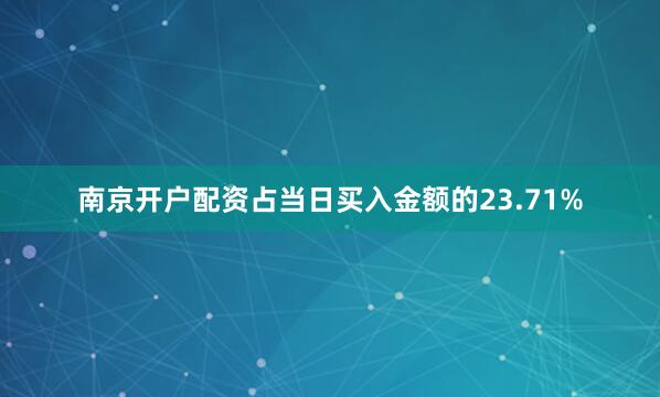 南京开户配资占当日买入金额的23.71%
