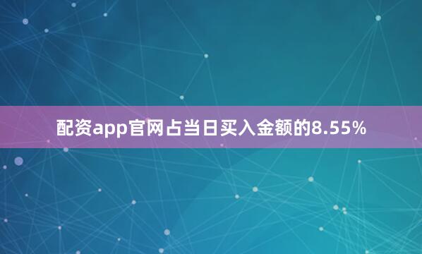 配资app官网占当日买入金额的8.55%