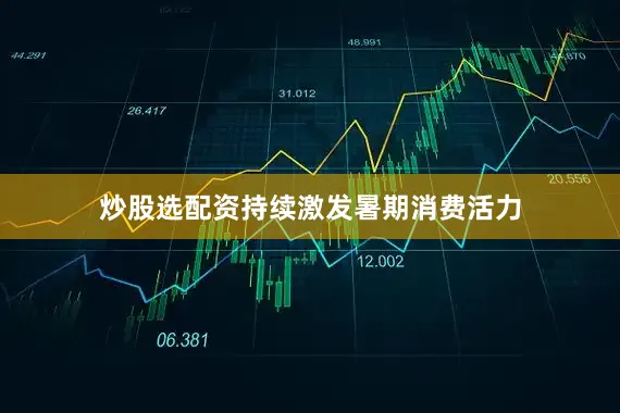 炒股选配资持续激发暑期消费活力