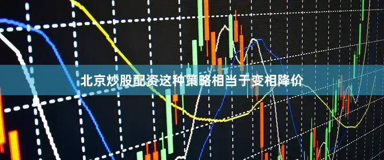 北京炒股配资这种策略相当于变相降价