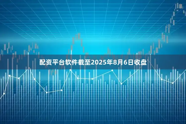 配资平台软件截至2025年8月6日收盘