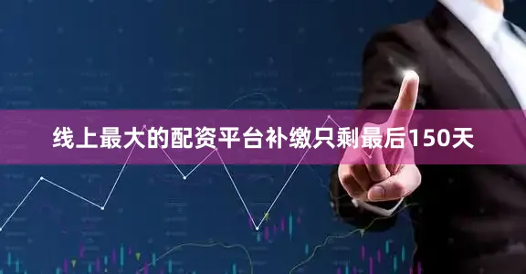 线上最大的配资平台补缴只剩最后150天