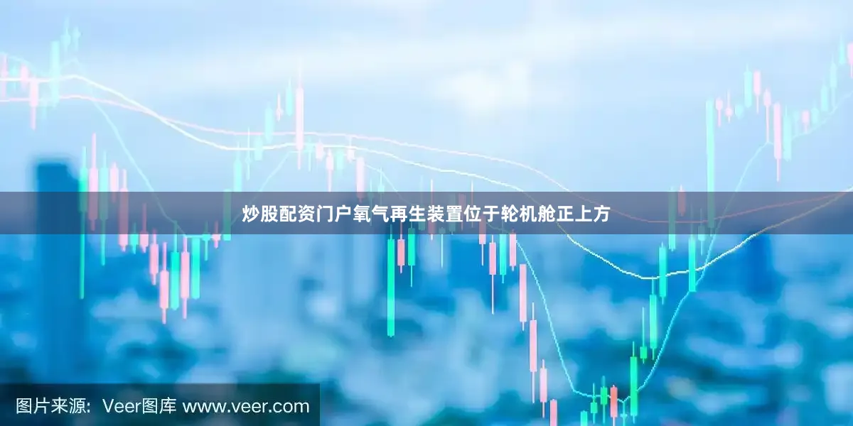炒股配资门户氧气再生装置位于轮机舱正上方