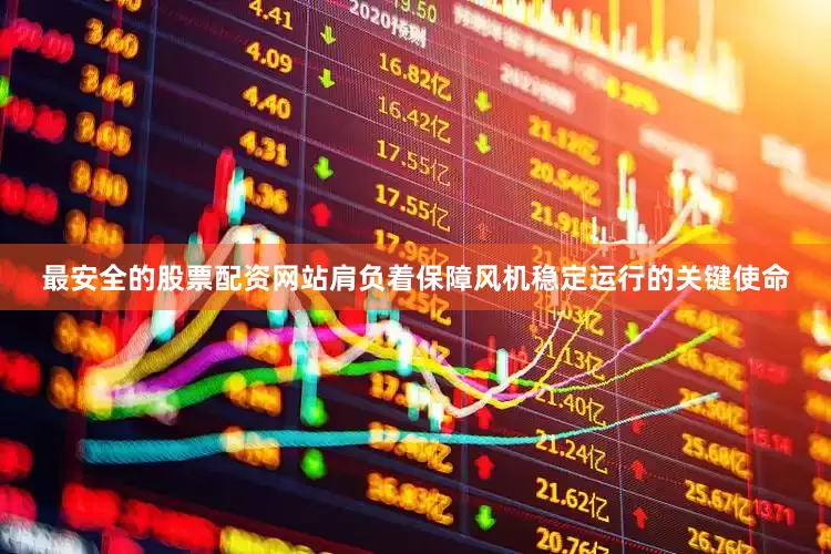 最安全的股票配资网站肩负着保障风机稳定运行的关键使命