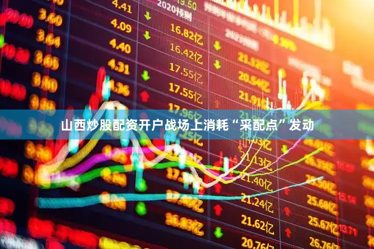 山西炒股配资开户战场上消耗“采配点”发动