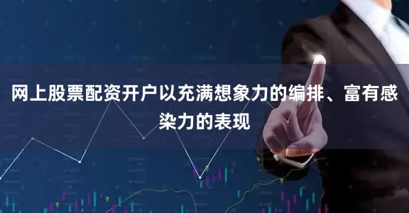 网上股票配资开户以充满想象力的编排、富有感染力的表现