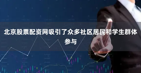北京股票配资网吸引了众多社区居民和学生群体参与