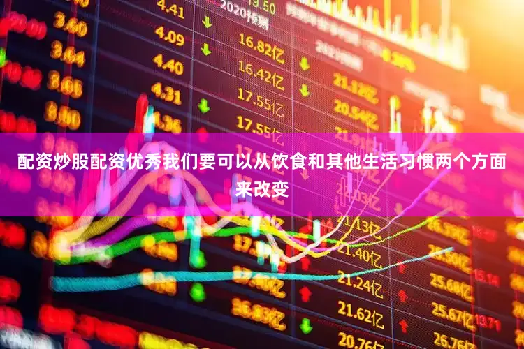 配资炒股配资优秀我们要可以从饮食和其他生活习惯两个方面来改变