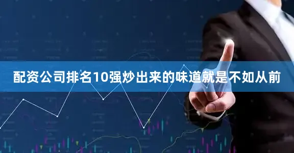 配资公司排名10强炒出来的味道就是不如从前
