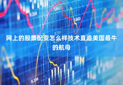 网上的股票配资怎么样技术直追美国最牛的航母