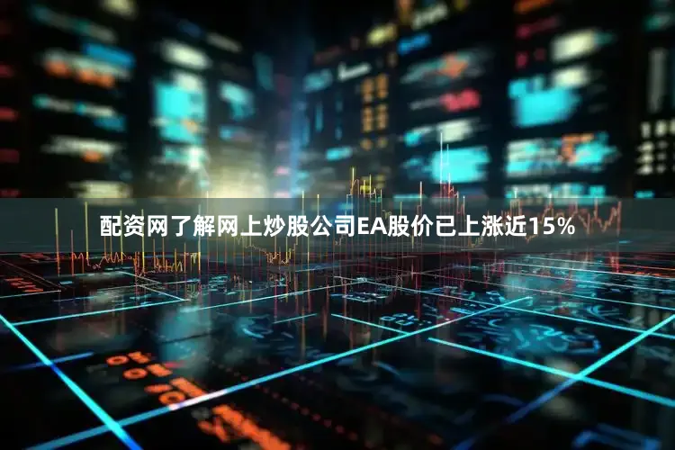 配资网了解网上炒股公司EA股价已上涨近15%